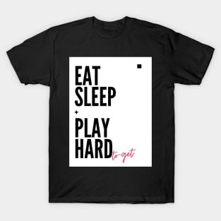 Eat, Sleep + Play hard to get Funny quotes for the dashing ladies and gentlemen T-Shirt